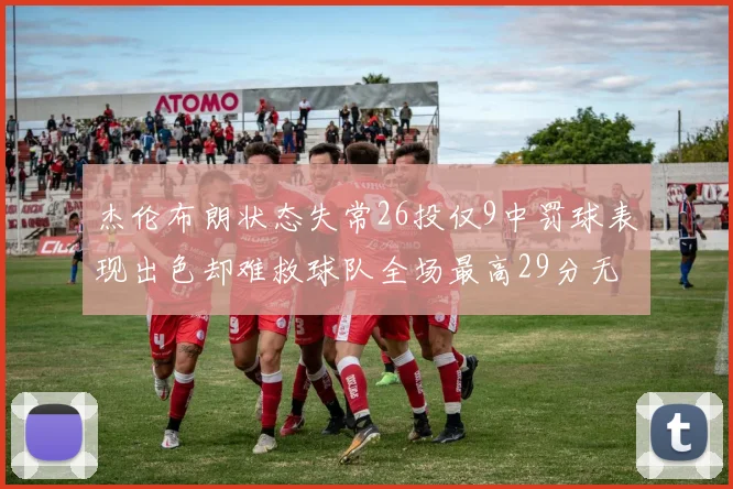 杰伦布朗状态失常26投仅9中罚球表现出色却难救球队全场最高29分无奈空砍