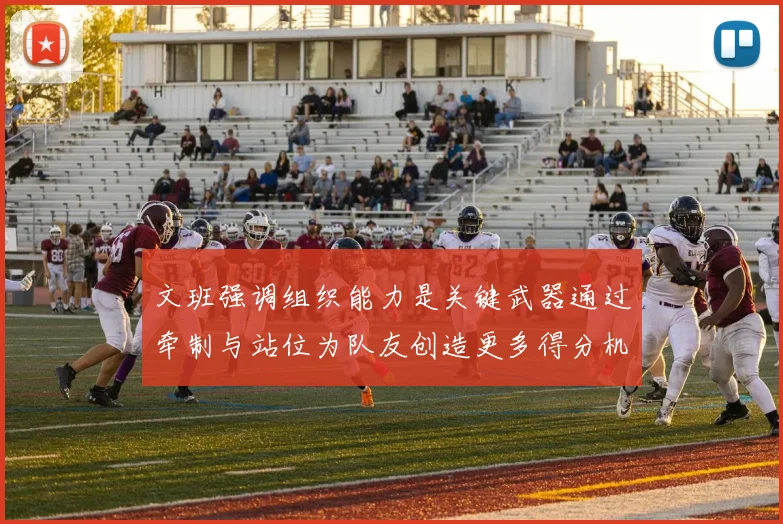 文班强调组织能力是关键武器通过牵制与站位为队友创造更多得分机会