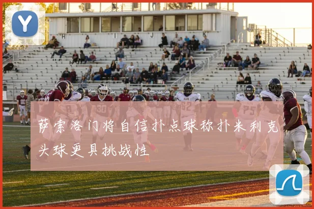 萨索洛门将自信扑点球称扑米利克头球更具挑战性