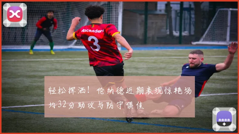 轻松挥洒！伦纳德近期表现惊艳场均32分助攻与防守俱佳