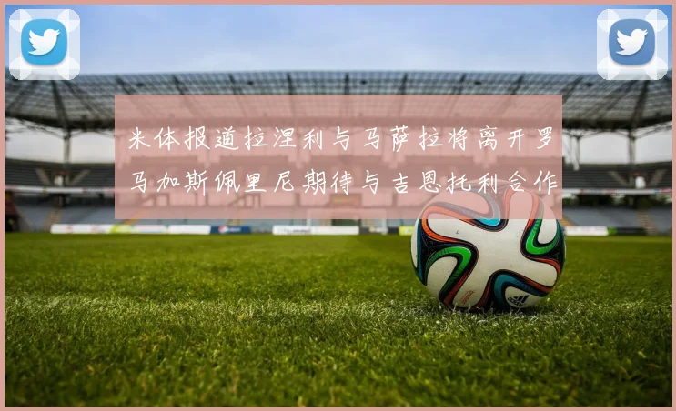 米体报道拉涅利与马萨拉将离开罗马加斯佩里尼期待与吉恩托利合作