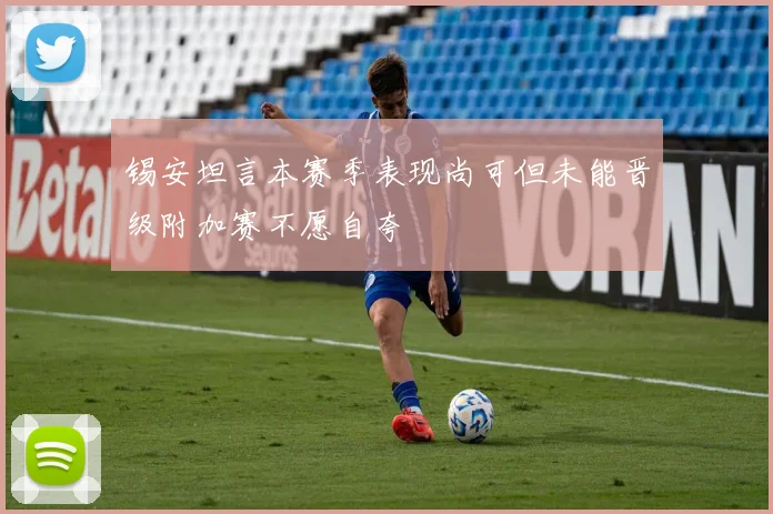 锡安坦言本赛季表现尚可但未能晋级附加赛不愿自夸