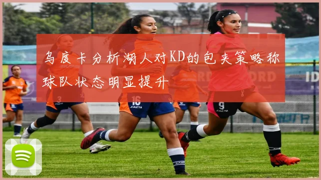 乌度卡分析湖人对KD的包夹策略称球队状态明显提升