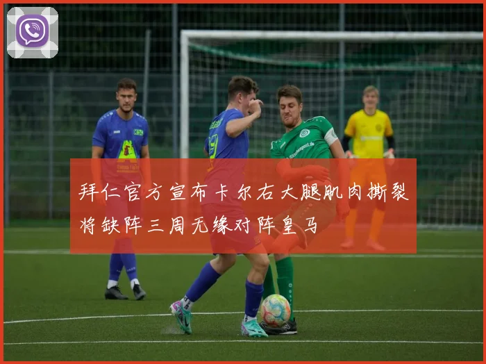 拜仁官方宣布卡尔右大腿肌肉撕裂将缺阵三周无缘对阵皇马