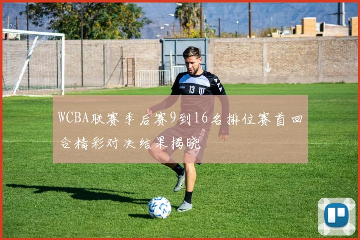 WCBA联赛季后赛9到16名排位赛首回合精彩对决结果揭晓