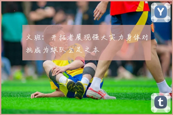 文班：开拓者展现强大实力身体对抗成为球队立足之本