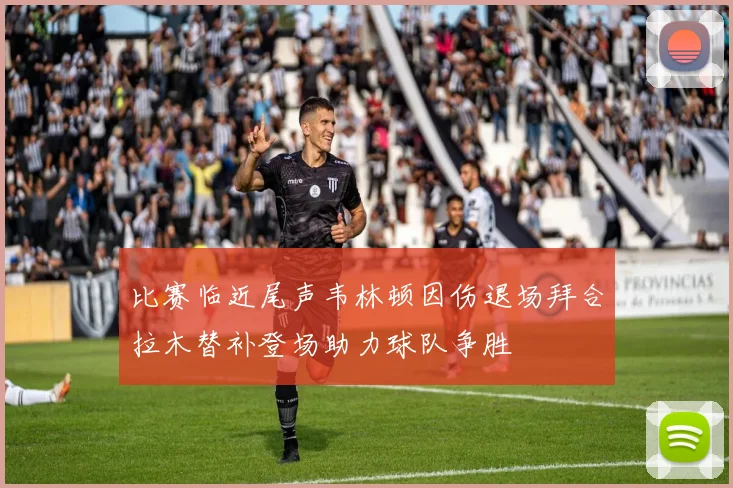 比赛临近尾声韦林顿因伤退场拜合拉木替补登场助力球队争胜