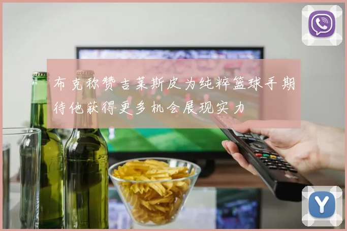 布克称赞吉莱斯皮为纯粹篮球手期待他获得更多机会展现实力